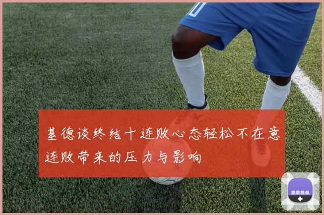 基德谈终结十连败心态轻松不在意连败带来的压力与影响