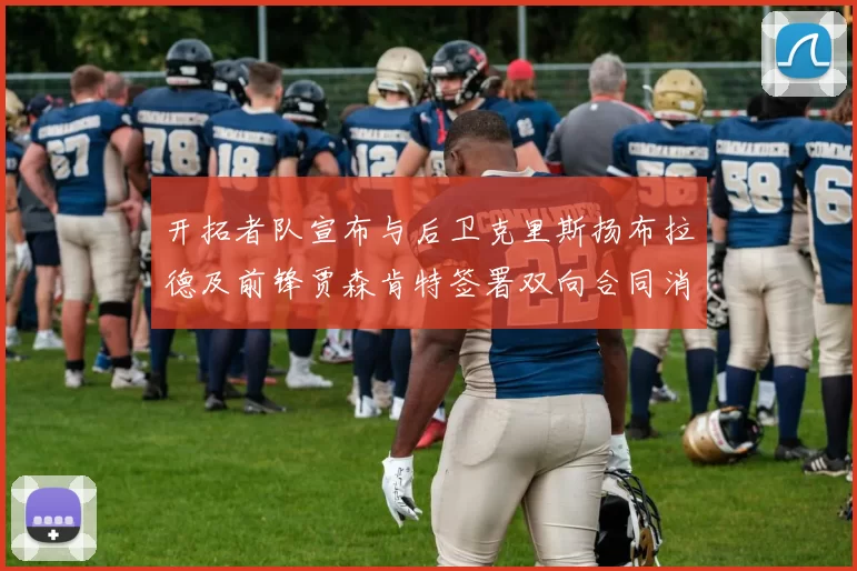 开拓者队宣布与后卫克里斯扬布拉德及前锋贾森肯特签署双向合同消息
