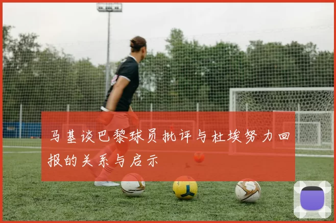 马基谈巴黎球员批评与杜埃努力回报的关系与启示