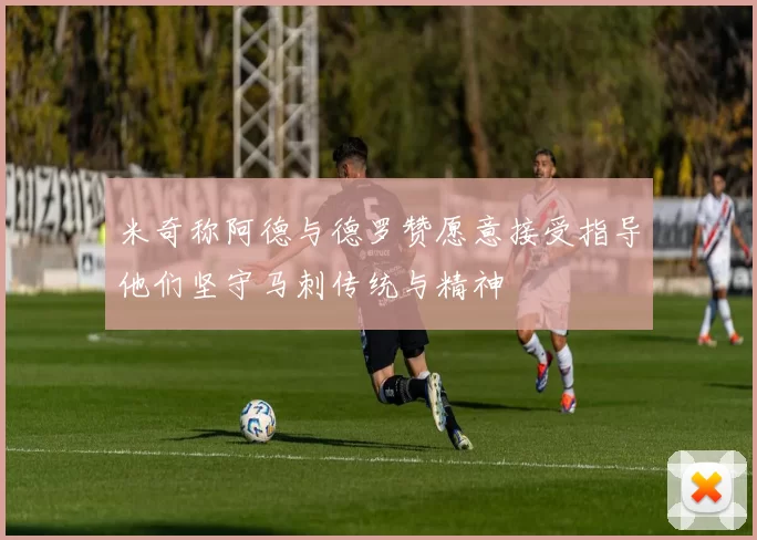 米奇称阿德与德罗赞愿意接受指导他们坚守马刺传统与精神