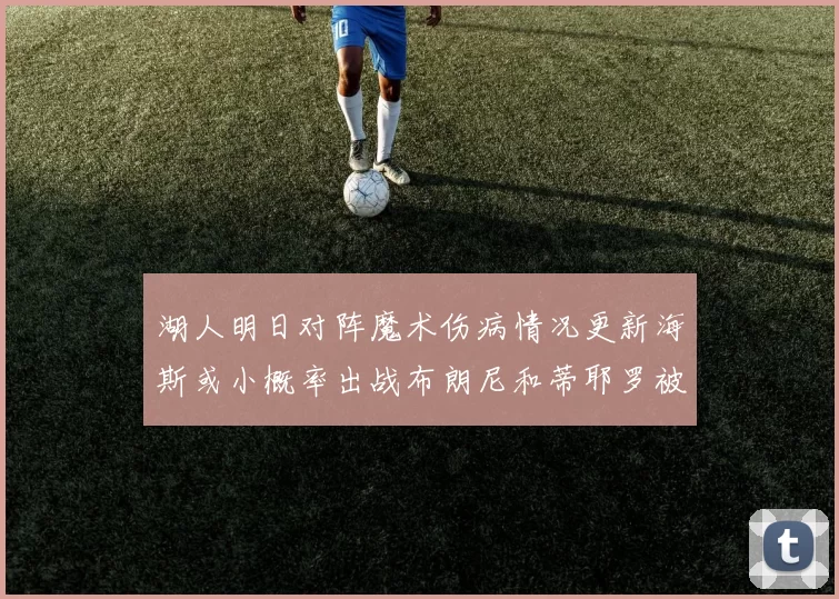 湖人明日对阵魔术伤病情况更新海斯或小概率出战布朗尼和蒂耶罗被下放