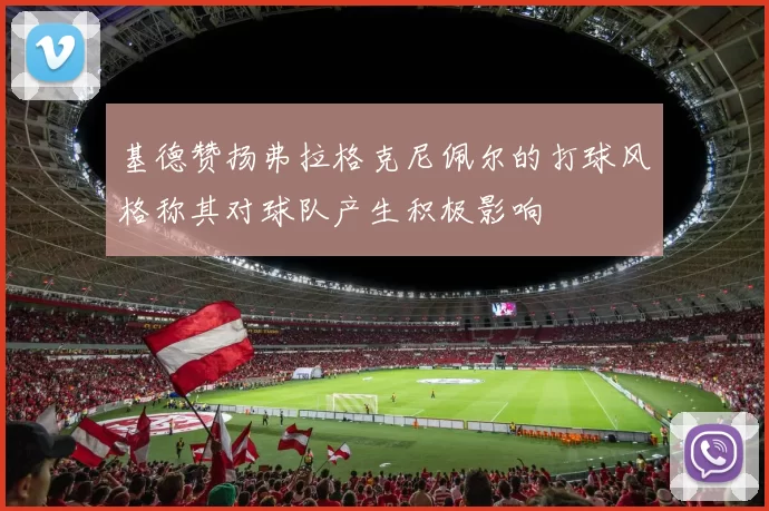 基德赞扬弗拉格克尼佩尔的打球风格称其对球队产生积极影响