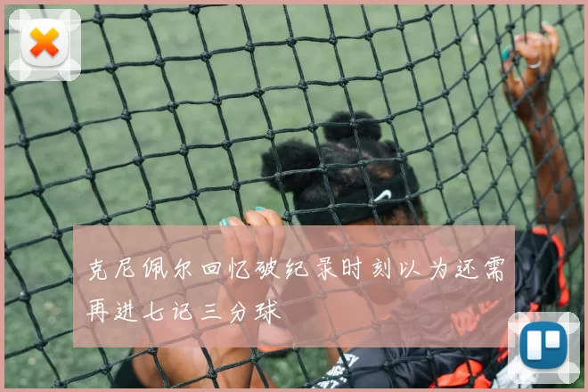 克尼佩尔回忆破纪录时刻以为还需再进七记三分球