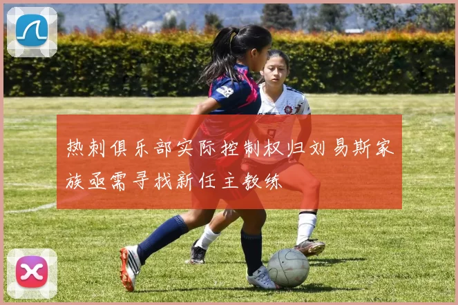 热刺俱乐部实际控制权归刘易斯家族亟需寻找新任主教练