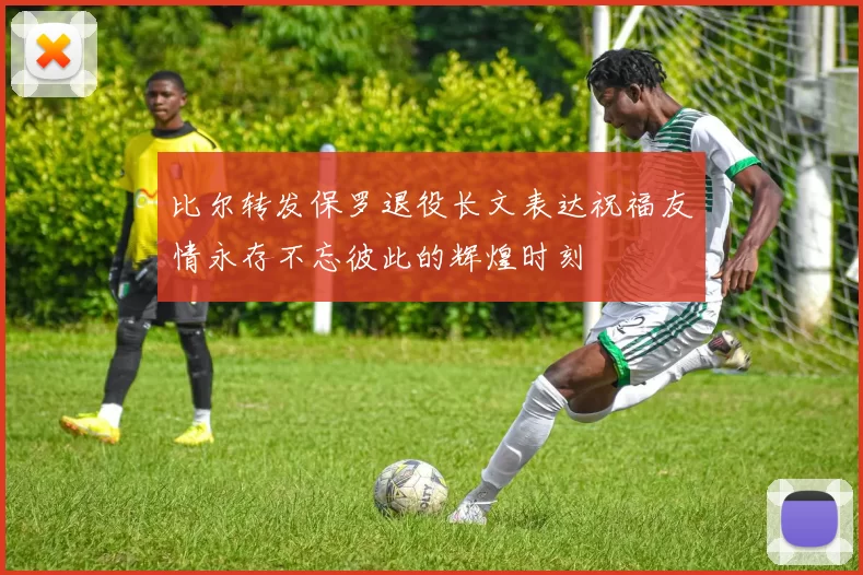 比尔转发保罗退役长文表达祝福友情永存不忘彼此的辉煌时刻