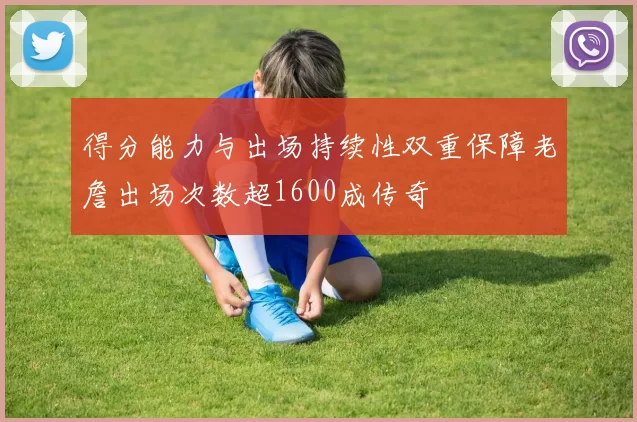 得分能力与出场持续性双重保障老詹出场次数超1600成传奇